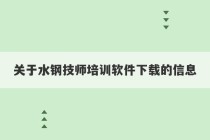 关于水钢技师培训软件下载的信息