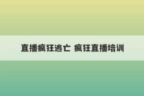 直播疯狂逃亡 疯狂直播培训