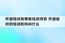 外部培训有哪些培训项目 外部组织的培训机构叫什么