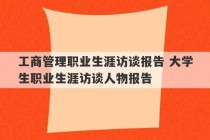 工商管理职业生涯访谈报告 大学生职业生涯访谈人物报告