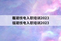 福建核电入职培训2023
年 福建核电入职培训2023
