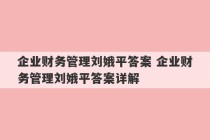 企业财务管理刘娥平答案 企业财务管理刘娥平答案详解