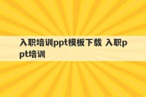 入职培训ppt模板下载 入职ppt培训