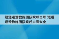 短道速滑教练团队欢呼口号 短道速滑教练团队欢呼口号大全