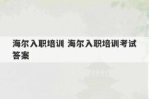 海尔入职培训 海尔入职培训考试答案