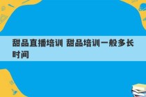 甜品直播培训 甜品培训一般多长时间