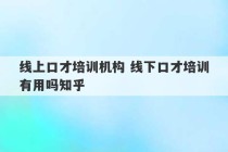 线上口才培训机构 线下口才培训有用吗知乎