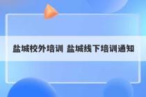 盐城校外培训 盐城线下培训通知