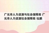 广元市人力资源与社会保障局 广元市人力资源社会保障局 杜鹏