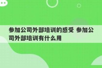 参加公司外部培训的感受 参加公司外部培训有什么用