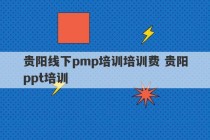 贵阳线下pmp培训培训费 贵阳ppt培训