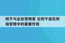 班干与企业管理者 论班干部在班级管理中的重要作用