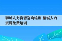 聊城人力资源咨询培训 聊城人力资源免费培训