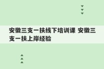 安徽三支一扶线下培训课 安徽三支一扶上岸经验