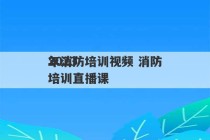 2023
年消防培训视频 消防培训直播课