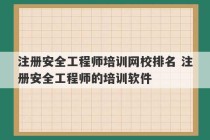 注册安全工程师培训网校排名 注册安全工程师的培训软件