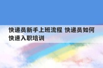 快递员新手上班流程 快递员如何快速入职培训