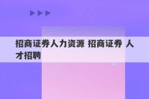 招商证券人力资源 招商证券 人才招聘