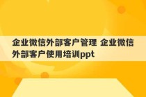 企业微信外部客户管理 企业微信外部客户使用培训ppt