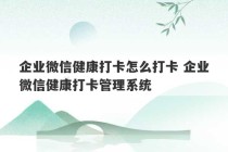 企业微信健康打卡怎么打卡 企业微信健康打卡管理系统