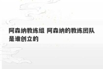 阿森纳教练组 阿森纳的教练团队是谁创立的