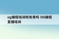 ug编程培训班有用吗 UG编程直播培训