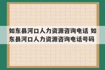 如东县河口人力资源咨询电话 如东县河口人力资源咨询电话号码