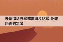 外部培训教室效果图片欣赏 外部培训的定义