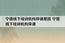 宁德线下培训机构停课原因 宁德线下培训机构停课