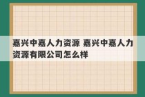 嘉兴中嘉人力资源 嘉兴中嘉人力资源有限公司怎么样