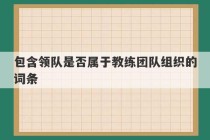 包含领队是否属于教练团队组织的词条