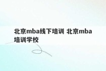 北京mba线下培训 北京mba培训学校