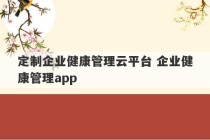 定制企业健康管理云平台 企业健康管理app