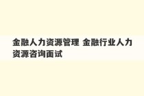 金融人力资源管理 金融行业人力资源咨询面试