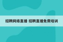 招聘网络直播 招聘直播免费培训