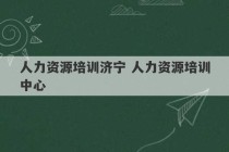 人力资源培训济宁 人力资源培训中心