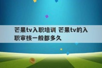 芒果tv入职培训 芒果tv的入职审核一般都多久