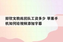 郑钦文教练团队工资多少 苹果手机如何给视频添加字幕