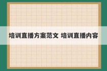 培训直播方案范文 培训直播内容