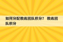 如何分配教练团队积分？ 教练团队积分