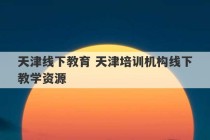 天津线下教育 天津培训机构线下教学资源