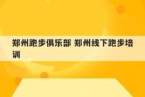 郑州跑步俱乐部 郑州线下跑步培训