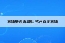 直播培训西湖姐 杭州西湖直播