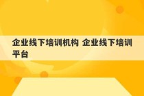 企业线下培训机构 企业线下培训平台