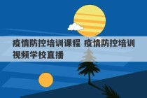 疫情防控培训课程 疫情防控培训视频学校直播