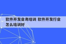 软件开发业务培训 软件开发行业怎么培训好