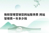 衡阳管理营销型网站服务费 网站管理费一年多少钱