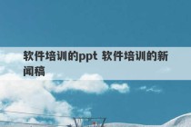 软件培训的ppt 软件培训的新闻稿