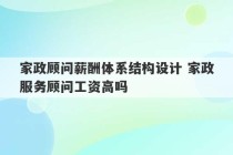 家政顾问薪酬体系结构设计 家政服务顾问工资高吗