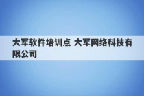 大军软件培训点 大军网络科技有限公司